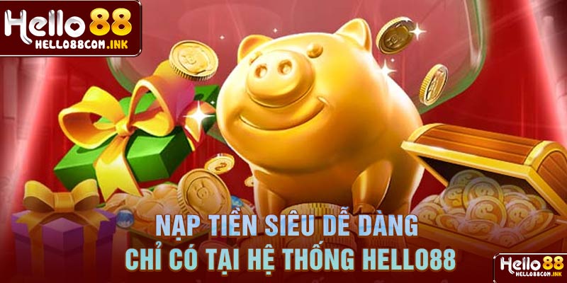 Nạp tiền siêu dễ dàng chỉ có tại hệ thống Hello 88