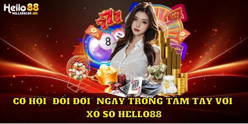 Cơ hội “đổi đời” ngay trong tầm tay với xổ số Hello88