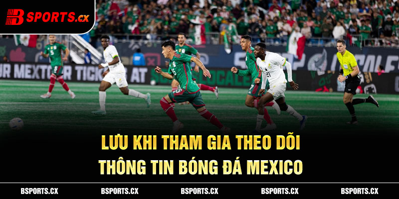 Lưu khi tham gia theo dõi thông tin bóng đá Mexico